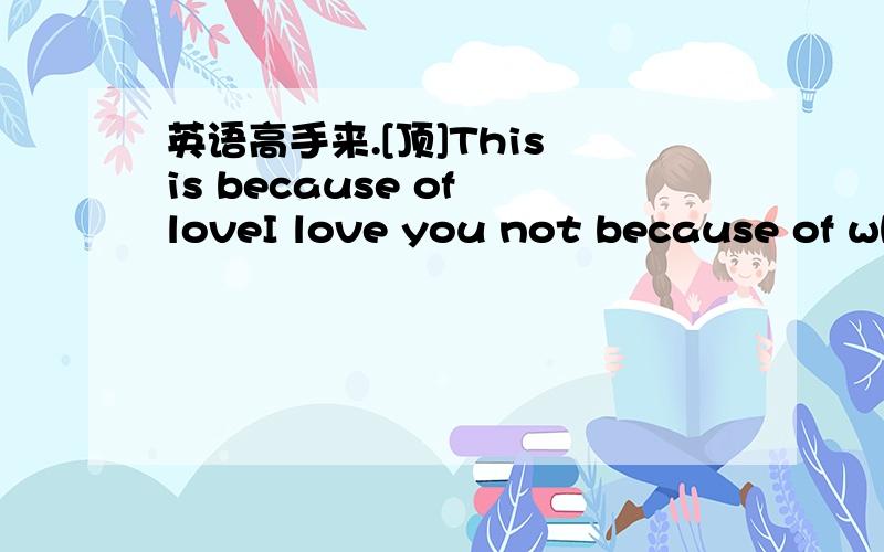 英语高手来.[顶]This is because of loveI love you not because of wh