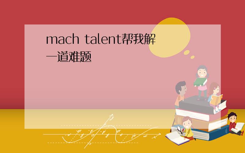 mach talent帮我解一道难题