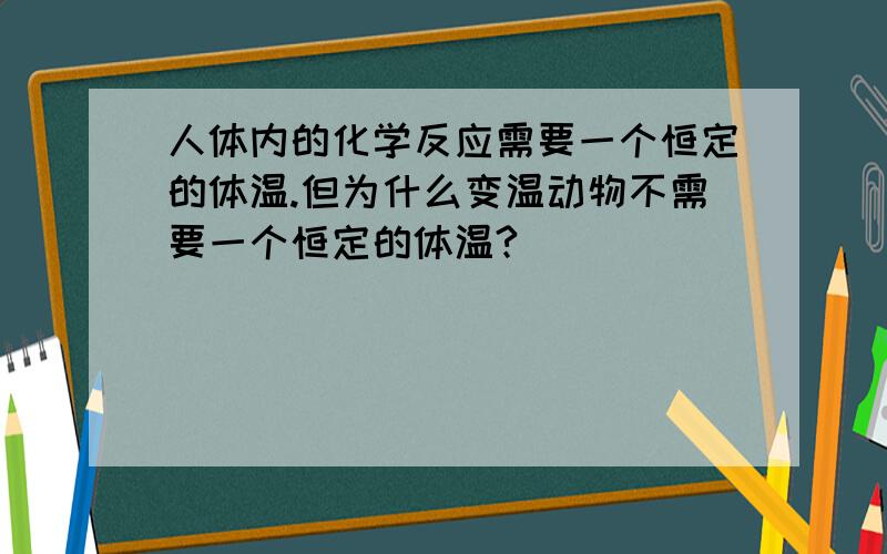 人体内的化学反应需要一个恒定的体温.但为什么变温动物不需要一个恒定的体温?