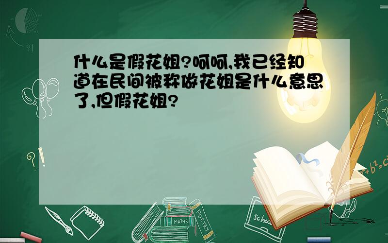 什么是假花姐?呵呵,我已经知道在民间被称做花姐是什么意思了,但假花姐?