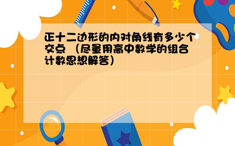 正十二边形的内对角线有多少个交点 （尽量用高中数学的组合计数思想解答）