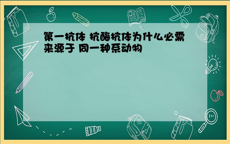 第一抗体 抗酶抗体为什么必需来源于 同一种系动物