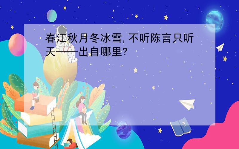 春江秋月冬冰雪,不听陈言只听天——出自哪里?