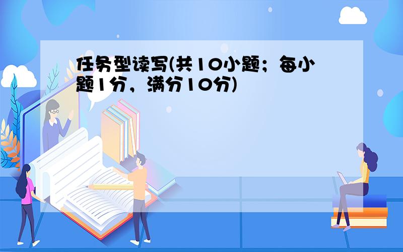 任务型读写(共10小题；每小题1分，满分10分)