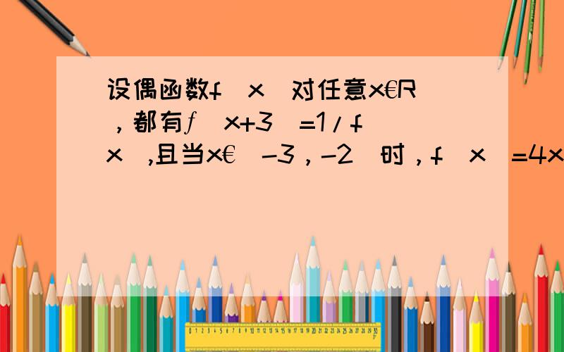 设偶函数f（x)对任意x€R，都有ƒ(x+3)=1/f(x),且当x€[-3，-2]时，f（x)=4x，则f（107.5