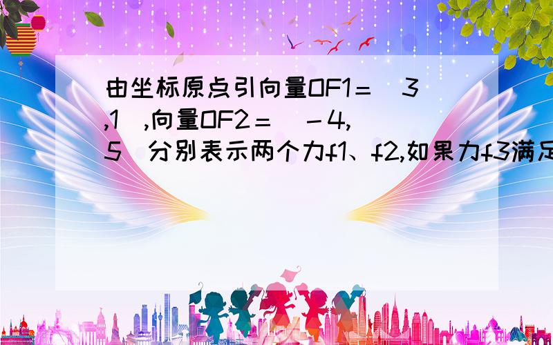 由坐标原点引向量OF1＝（3,1）,向量OF2＝（－4,5）分别表示两个力f1、f2,如果力f3满足f1＋f2＋f3＝0