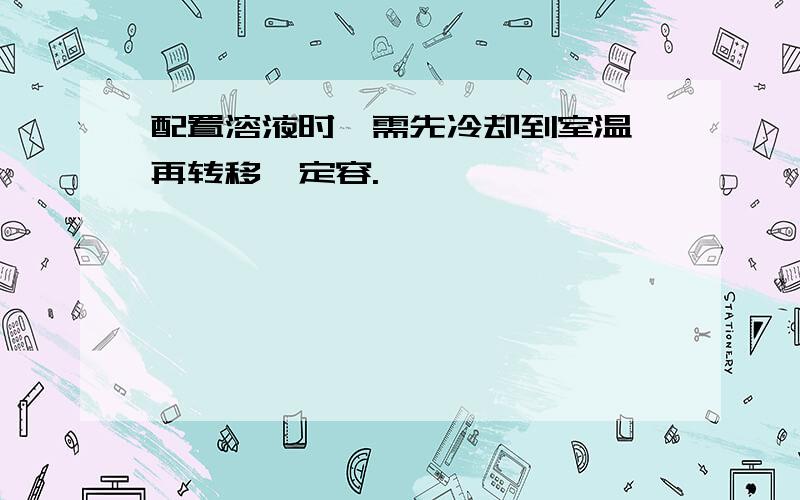 配置溶液时,需先冷却到室温,再转移、定容.