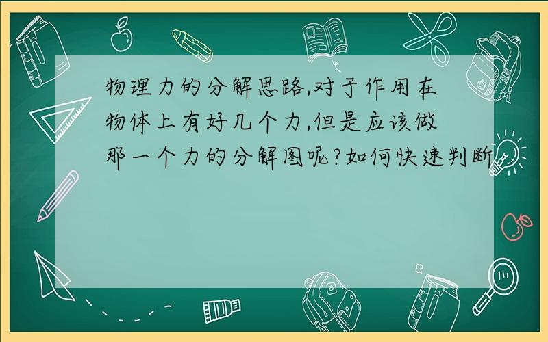 物理力的分解思路,对于作用在物体上有好几个力,但是应该做那一个力的分解图呢?如何快速判断