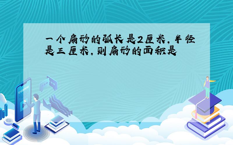 一个扇形的弧长是2厘米,半径是三厘米,则扇形的面积是