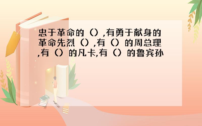 忠于革命的（）,有勇于献身的革命先烈（）,有（）的周总理,有（）的凡卡,有（）的鲁宾孙