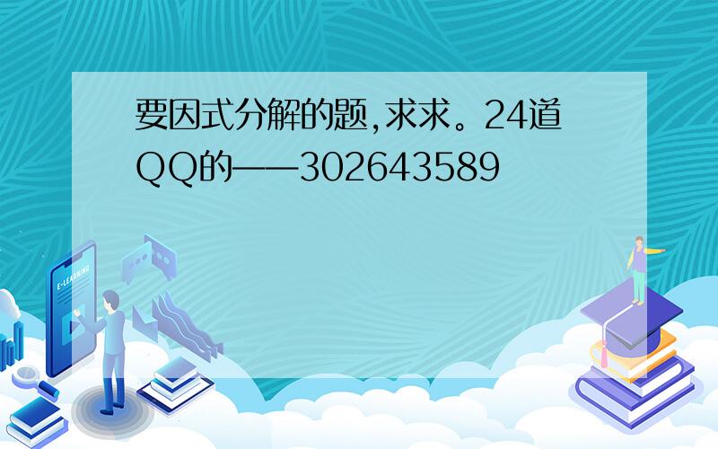 要因式分解的题,求求。24道QQ的——302643589