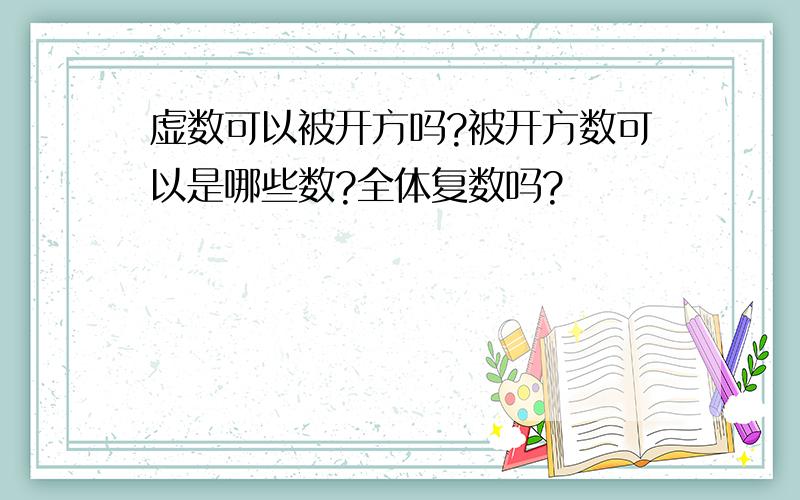 虚数可以被开方吗?被开方数可以是哪些数?全体复数吗?