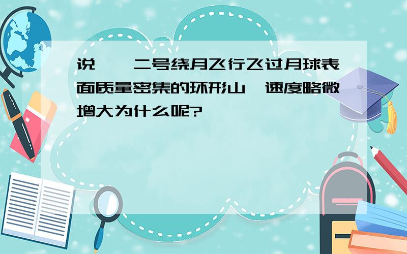 说嫦娥二号绕月飞行飞过月球表面质量密集的环形山,速度略微增大为什么呢?