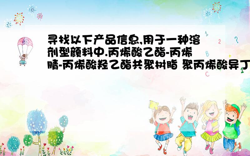 寻找以下产品信息,用于一种溶剂型颜料中.丙烯酸乙酯-丙烯腈-丙烯酸羟乙酯共聚树脂 聚丙烯酸异丁醇酯