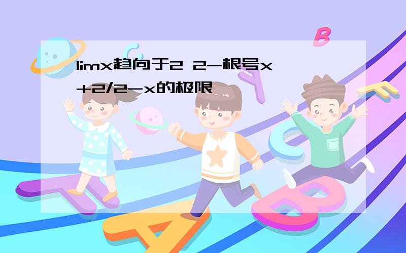 limx趋向于2 2-根号x+2/2-x的极限