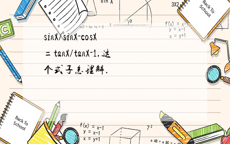 sinX/sinX-cosX=tanX/tanX-1,这个式子怎理解.