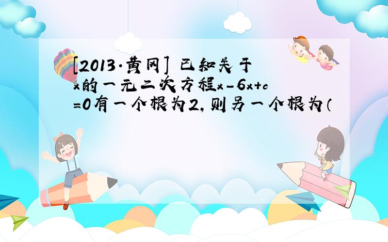 [2013·黄冈] 已知关于x的一元二次方程x-6x+c=0有一个根为2,则另一个根为（