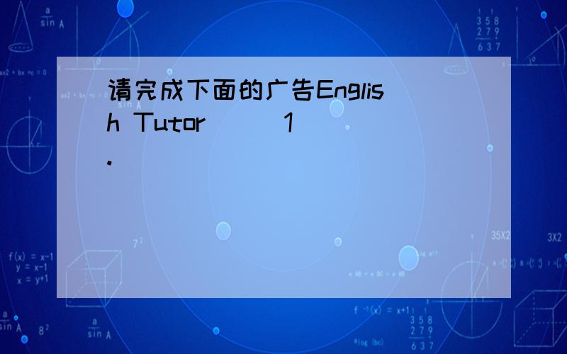 请完成下面的广告English Tutor___1___.