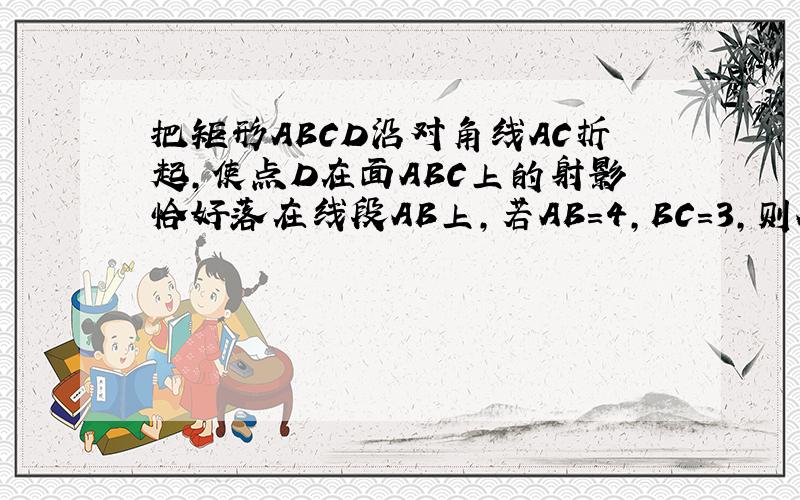 把矩形ABCD沿对角线AC折起,使点D在面ABC上的射影恰好落在线段AB上,若AB=4,BC=3,则AB与CD所成角的余