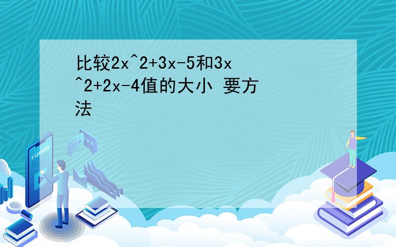 比较2x^2+3x-5和3x^2+2x-4值的大小 要方法