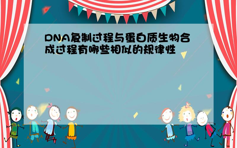 DNA复制过程与蛋白质生物合成过程有哪些相似的规律性