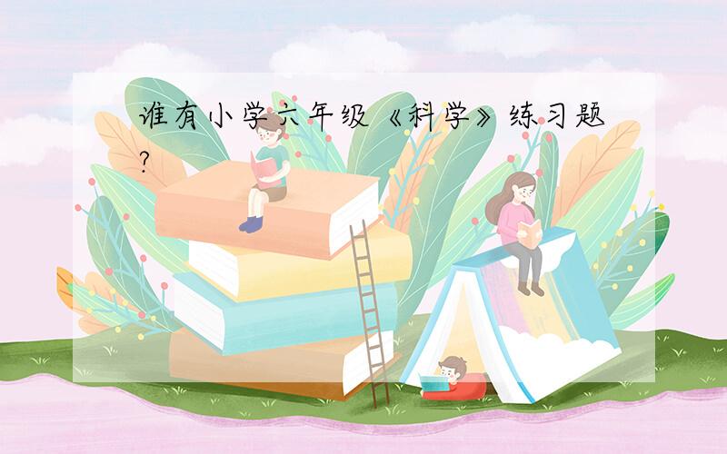 谁有小学六年级《科学》练习题?