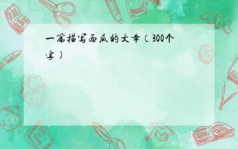 一篇描写西瓜的文章（300个字)