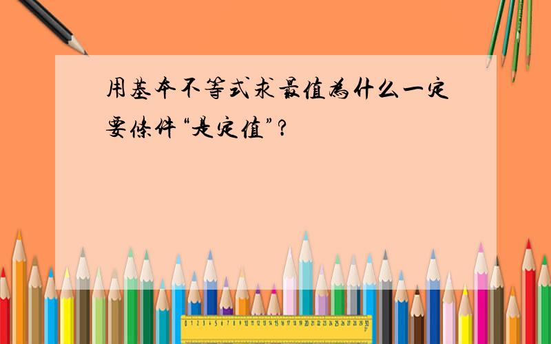 用基本不等式求最值为什么一定要条件“是定值”?