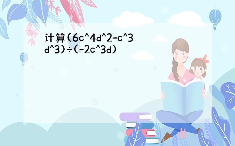 计算(6c^4d^2-c^3d^3)÷(-2c^3d)