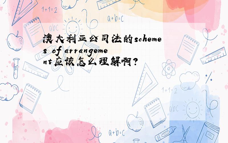 澳大利亚公司法的schemes of arrangement应该怎么理解啊?