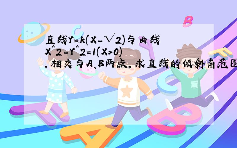 直线Y=k(X-√2)与曲线X^2-Y^2=1(X>0),相交与A、B两点,求直线的倾斜角范围