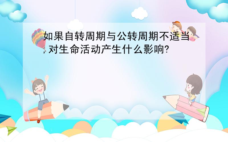 如果自转周期与公转周期不适当,对生命活动产生什么影响?