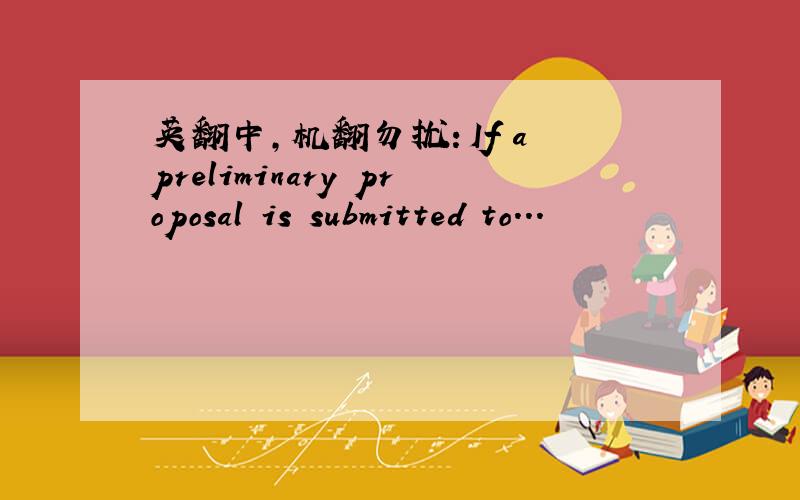 英翻中,机翻勿扰：If a preliminary proposal is submitted to...