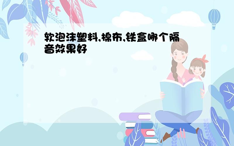 软泡沫塑料,棉布,铁盒哪个隔音效果好