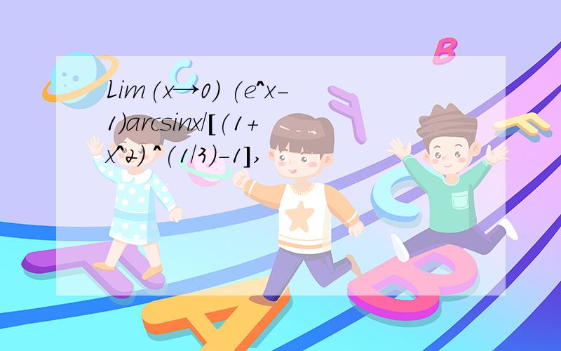 Lim(x→0) (e^x-1)arcsinx/[(1+x^2) ^(1/3)-1],