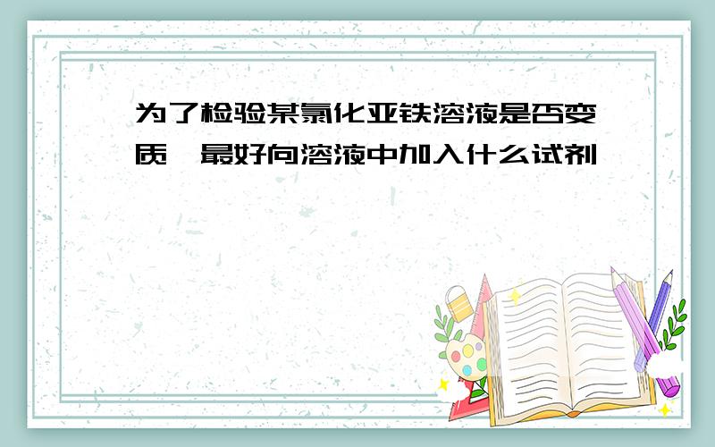 为了检验某氯化亚铁溶液是否变质,最好向溶液中加入什么试剂