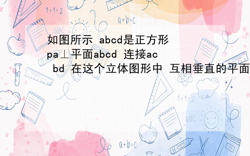 如图所示 abcd是正方形 pa⊥平面abcd 连接ac bd 在这个立体图形中 互相垂直的平面有?