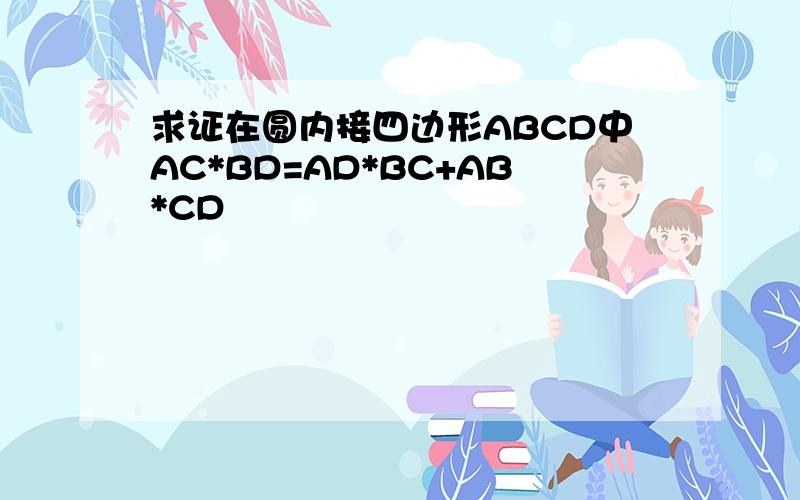 求证在圆内接四边形ABCD中AC*BD=AD*BC+AB*CD