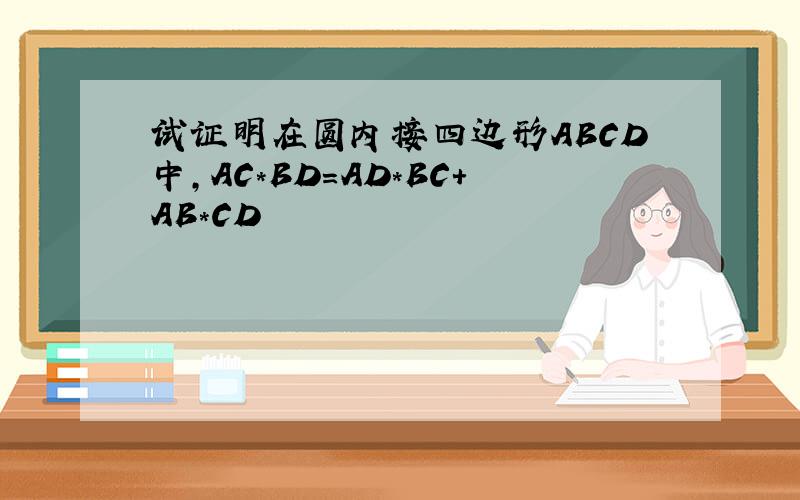 试证明在圆内接四边形ABCD中,AC*BD=AD*BC+AB*CD