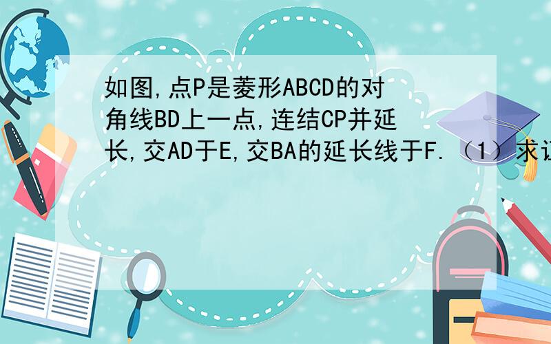 如图,点P是菱形ABCD的对角线BD上一点,连结CP并延长,交AD于E,交BA的延长线于F.（1）求证：∠DCP=∠DA