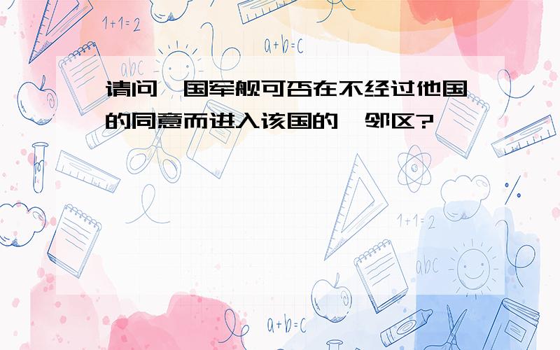 请问一国军舰可否在不经过他国的同意而进入该国的毗邻区?