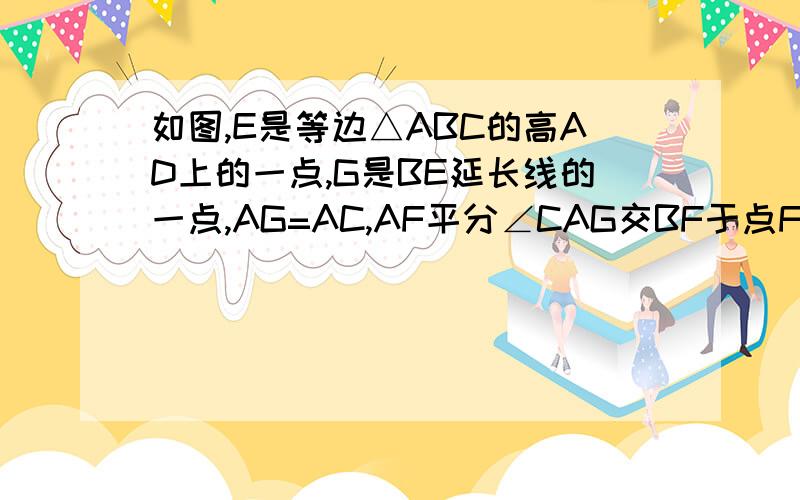 如图,E是等边△ABC的高AD上的一点,G是BE延长线的一点,AG=AC,AF平分∠CAG交BF于点F,连接FC