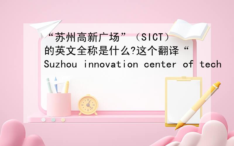 “苏州高新广场”（SICT）的英文全称是什么?这个翻译“Suzhou innovation center of tech