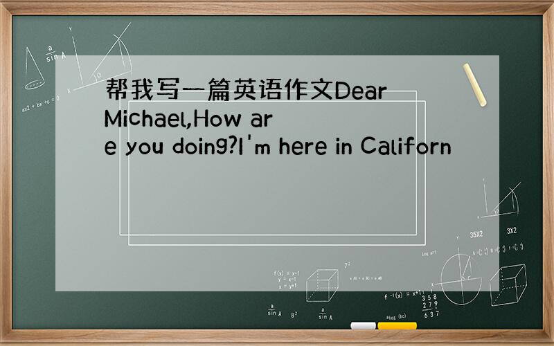 帮我写一篇英语作文Dear Michael,How are you doing?I'm here in Californ