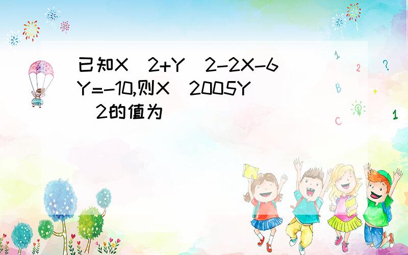 已知X^2+Y^2-2X-6Y=-10,则X^2005Y^2的值为(  )