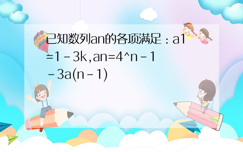 已知数列an的各项满足：a1=1-3k,an=4^n-1-3a(n-1)