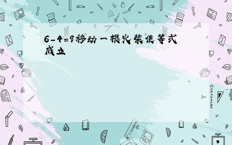 6-4=9移动一根火柴使等式成立