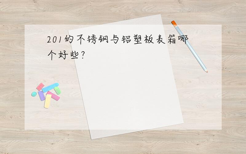 201的不锈钢与铝塑板表箱哪个好些?