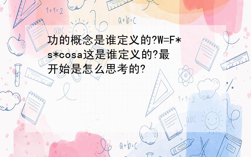 功的概念是谁定义的?W=F*s*cosa这是谁定义的?最开始是怎么思考的?