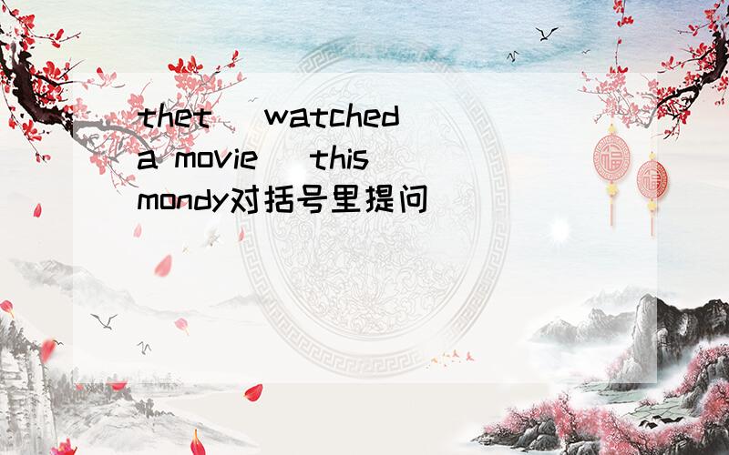 thet (watched a movie) this mondy对括号里提问